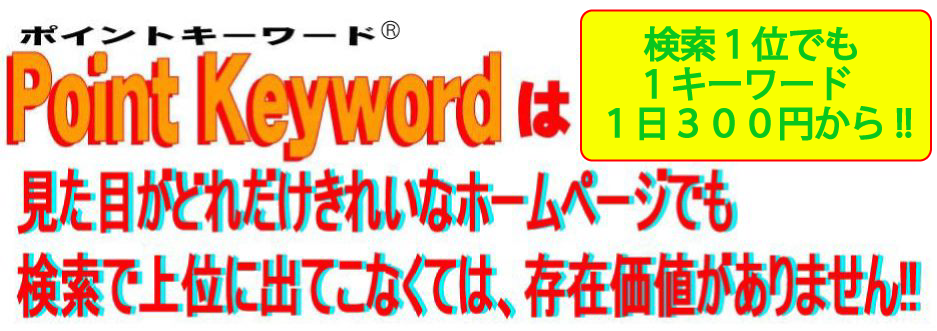 ポイントキーワードは検索結果１位でも、１キワード、１日３００円からご利用いただけます。ホームページは見た目がどれだけ素晴らしくとも、検索結果で上位表示されなければ、その存在価値はありません。