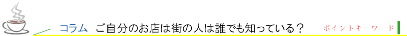 コラム、ご自分のお店は街の人は誰でも知っている？